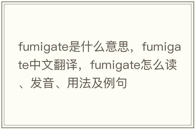 fumigate是什么意思，fumigate中文翻譯，fumigate怎么讀、發(fā)音、用法及例句