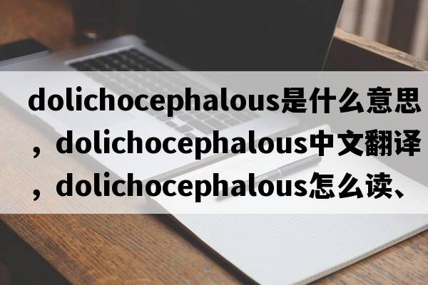 dolichocephalous是什么意思，dolichocephalous中文翻譯，dolichocephalous怎么讀、發(fā)音、用法及例句