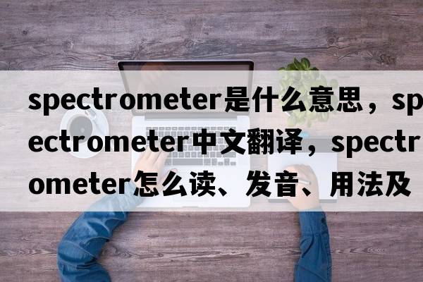 spectrometer是什么意思，spectrometer中文翻譯，spectrometer怎么讀、發(fā)音、用法及例句