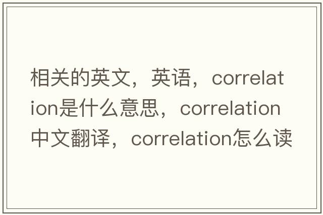相關(guān)的英文，英語(yǔ)，correlation是什么意思，correlation中文翻譯，correlation怎么讀、發(fā)音、用法及例句