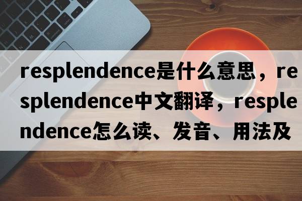 resplendence是什么意思，resplendence中文翻譯，resplendence怎么讀、發(fā)音、用法及例句