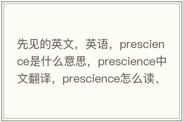 先見(jiàn)的英文，英語(yǔ)，prescience是什么意思，prescience中文翻譯，prescience怎么讀、發(fā)音、用法及例句