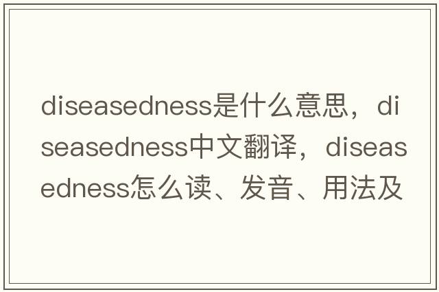 diseasedness是什么意思，diseasedness中文翻譯，diseasedness怎么讀、發(fā)音、用法及例句
