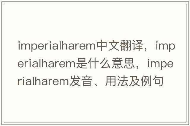 imperialharem中文翻譯，imperialharem是什么意思，imperialharem發(fā)音、用法及例句