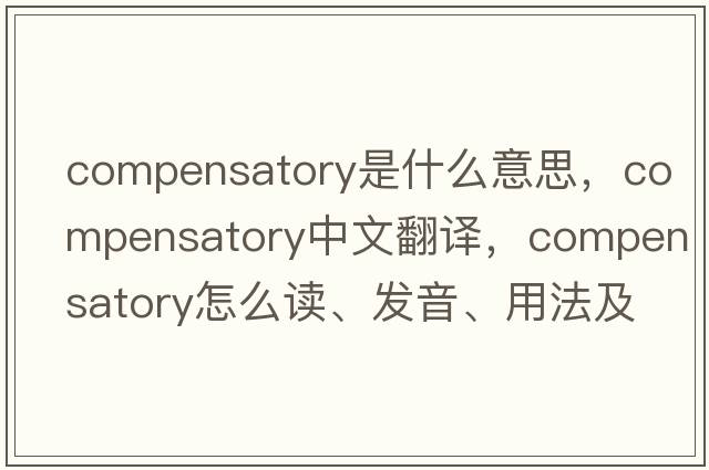 compensatory是什么意思，compensatory中文翻譯，compensatory怎么讀、發(fā)音、用法及例句
