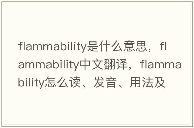 flammability是什么意思，flammability中文翻譯，flammability怎么讀、發(fā)音、用法及例句