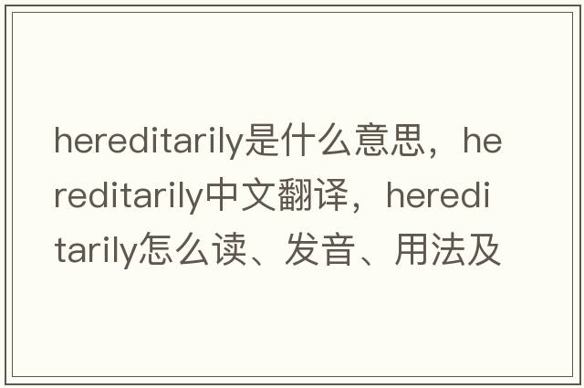 hereditarily是什么意思，hereditarily中文翻譯，hereditarily怎么讀、發(fā)音、用法及例句