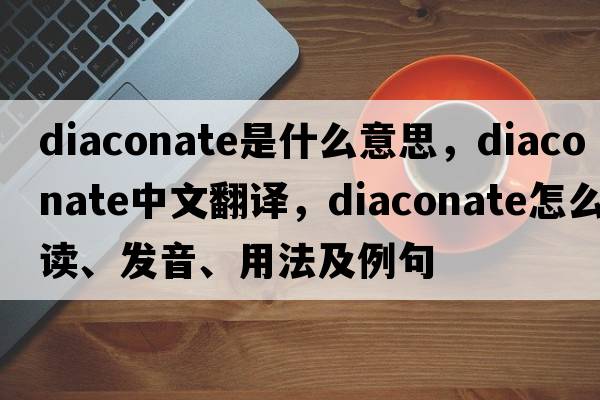 diaconate是什么意思，diaconate中文翻譯，diaconate怎么讀、發(fā)音、用法及例句