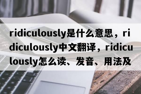 ridiculously是什么意思，ridiculously中文翻譯，ridiculously怎么讀、發(fā)音、用法及例句