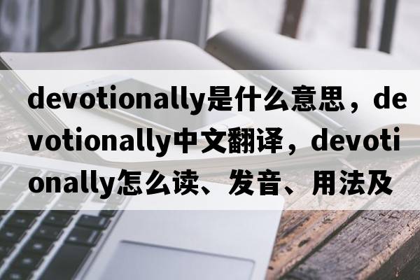 devotionally是什么意思，devotionally中文翻譯，devotionally怎么讀、發(fā)音、用法及例句