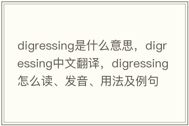 digressing是什么意思，digressing中文翻譯，digressing怎么讀、發(fā)音、用法及例句