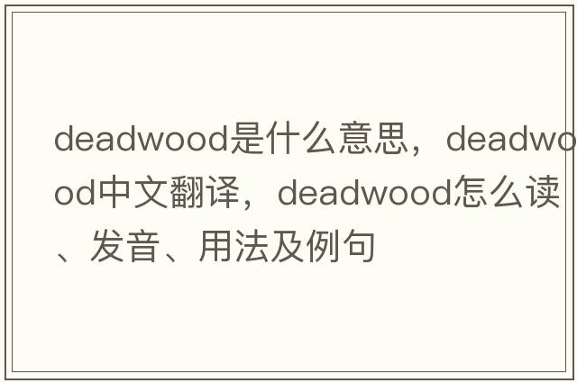 deadwood是什么意思，deadwood中文翻譯，deadwood怎么讀、發(fā)音、用法及例句