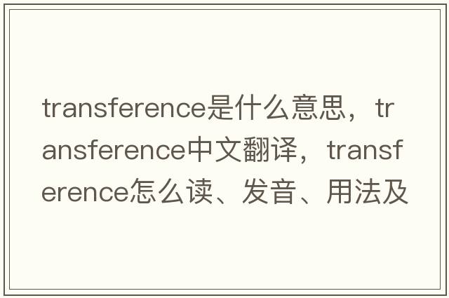 transference是什么意思，transference中文翻譯，transference怎么讀、發(fā)音、用法及例句