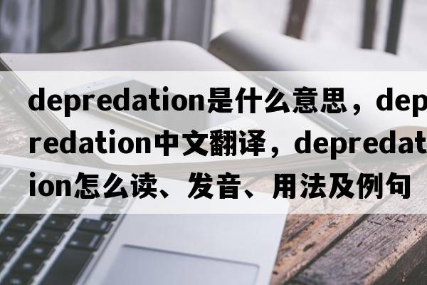 depredation是什么意思，depredation中文翻譯，depredation怎么讀、發(fā)音、用法及例句