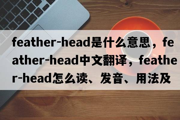 feather-head是什么意思，feather-head中文翻譯，feather-head怎么讀、發(fā)音、用法及例句