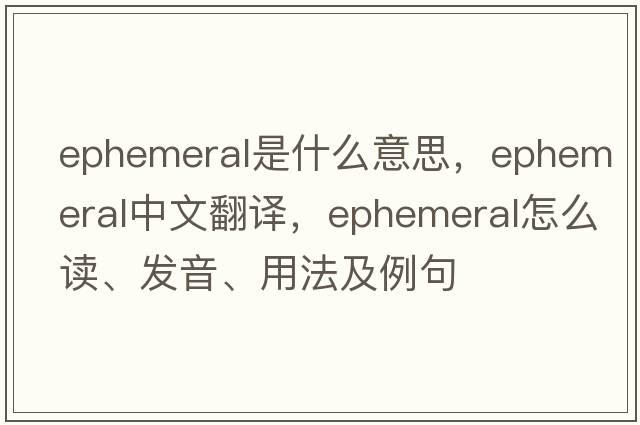 ephemeral是什么意思，ephemeral中文翻譯，ephemeral怎么讀、發(fā)音、用法及例句