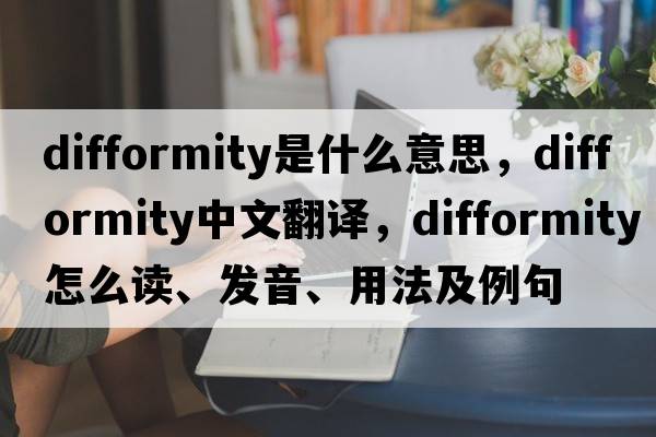 difformity是什么意思，difformity中文翻譯，difformity怎么讀、發(fā)音、用法及例句