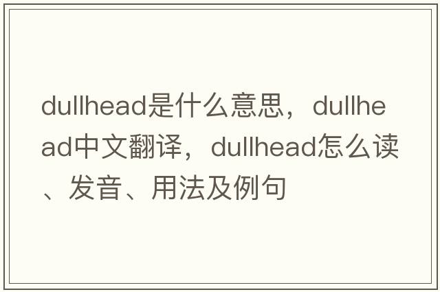 dullhead是什么意思，dullhead中文翻譯，dullhead怎么讀、發(fā)音、用法及例句
