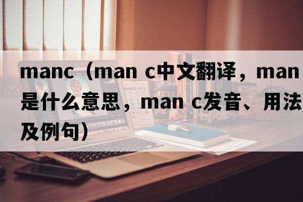 manc（man c中文翻譯，man c是什么意思，man c發(fā)音、用法及例句）