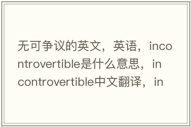 無(wú)可爭議的英文，英語(yǔ)，incontrovertible是什么意思，incontrovertible中文翻譯，incontrovertible怎么讀、發(fā)音、用法及例句