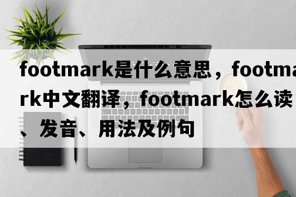footmark是什么意思，footmark中文翻譯，footmark怎么讀、發(fā)音、用法及例句
