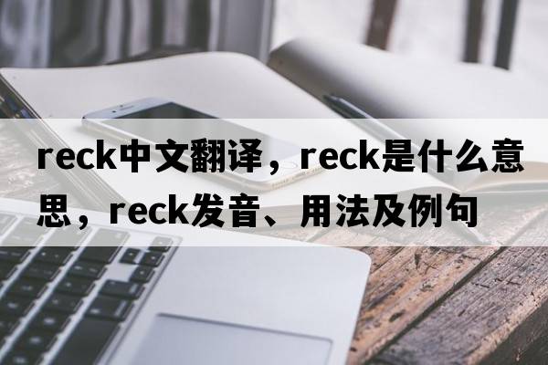 reck中文翻譯，reck是什么意思，reck發(fā)音、用法及例句