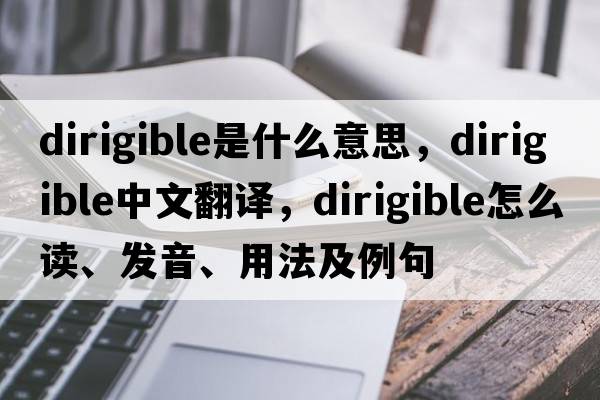 dirigible是什么意思，dirigible中文翻譯，dirigible怎么讀、發(fā)音、用法及例句
