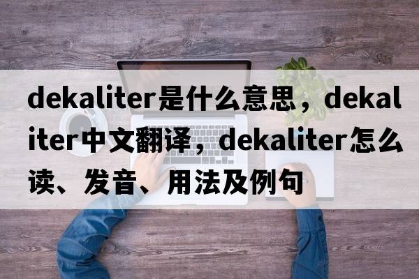 dekaliter是什么意思，dekaliter中文翻譯，dekaliter怎么讀、發(fā)音、用法及例句