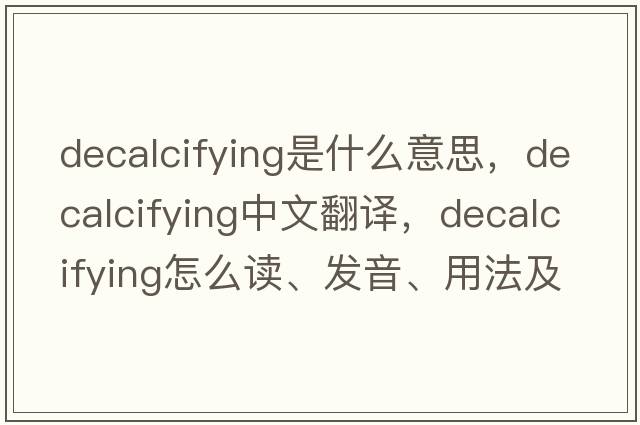 decalcifying是什么意思，decalcifying中文翻譯，decalcifying怎么讀、發(fā)音、用法及例句
