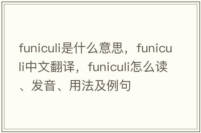 funiculi是什么意思，funiculi中文翻譯，funiculi怎么讀、發(fā)音、用法及例句