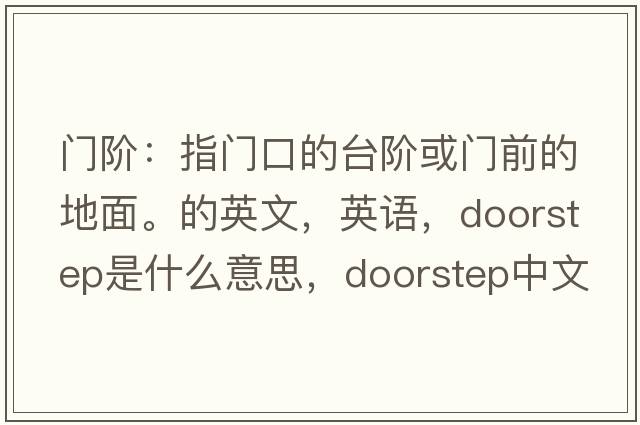 門(mén)階：指門(mén)口的臺階或門(mén)前的地面。的英文，英語(yǔ)，doorstep是什么意思，doorstep中文翻譯，doorstep怎么讀、發(fā)音、用法及例句
