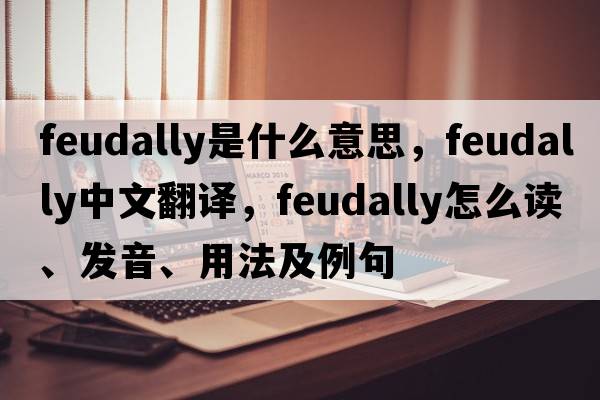 feudally是什么意思，feudally中文翻譯，feudally怎么讀、發(fā)音、用法及例句