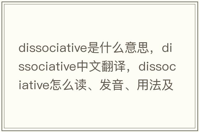 dissociative是什么意思，dissociative中文翻譯，dissociative怎么讀、發(fā)音、用法及例句