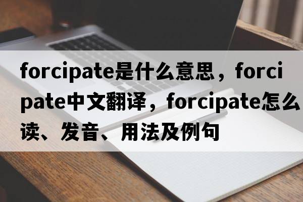forcipate是什么意思，forcipate中文翻譯，forcipate怎么讀、發(fā)音、用法及例句