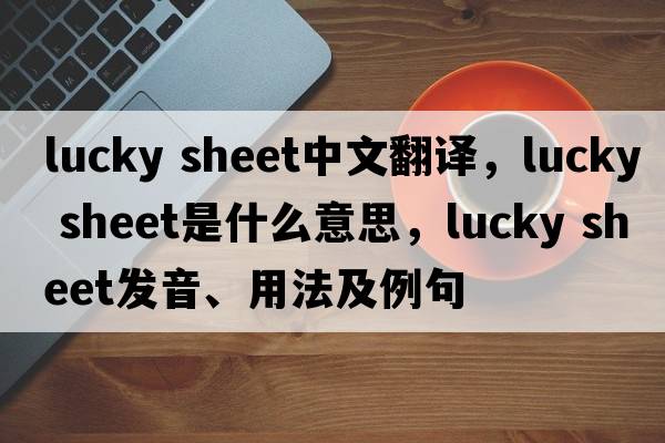 lucky sheet中文翻譯，lucky sheet是什么意思，lucky sheet發(fā)音、用法及例句
