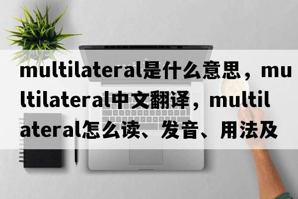 multilateral是什么意思，multilateral中文翻譯，multilateral怎么讀、發(fā)音、用法及例句