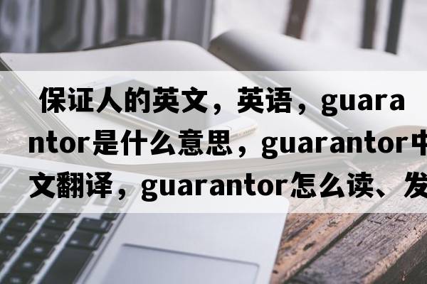  保證人的英文，英語(yǔ)，guarantor是什么意思，guarantor中文翻譯，guarantor怎么讀、發(fā)音、用法及例句