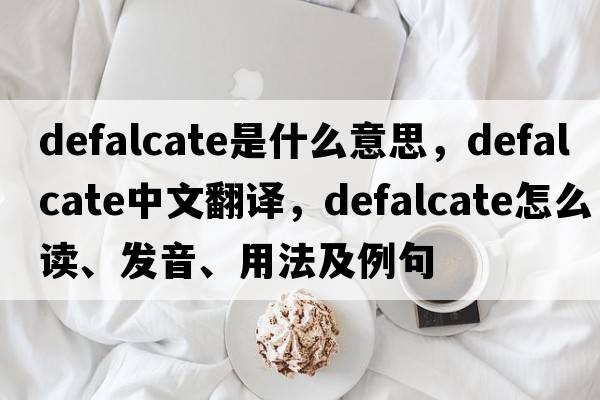 defalcate是什么意思，defalcate中文翻譯，defalcate怎么讀、發(fā)音、用法及例句