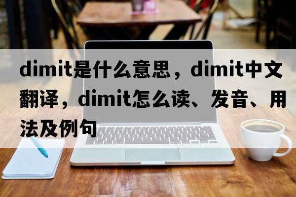 Dimit是什么意思，Dimit中文翻譯，Dimit怎么讀、發(fā)音、用法及例句