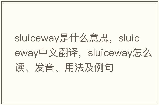 sluiceway是什么意思，sluiceway中文翻譯，sluiceway怎么讀、發(fā)音、用法及例句