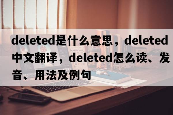 deleted是什么意思，deleted中文翻譯，deleted怎么讀、發(fā)音、用法及例句
