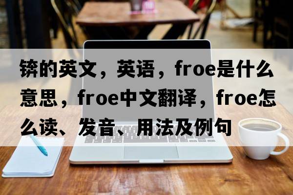 錛的英文，英語(yǔ)，froe是什么意思，froe中文翻譯，froe怎么讀、發(fā)音、用法及例句