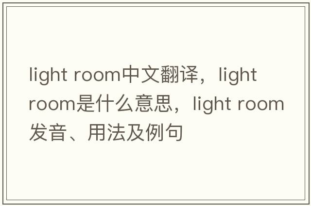 light room中文翻譯，light room是什么意思，light room發(fā)音、用法及例句