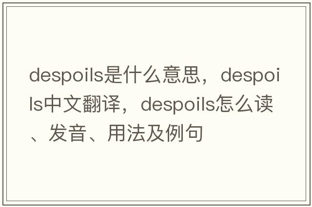 despoils是什么意思，despoils中文翻譯，despoils怎么讀、發(fā)音、用法及例句