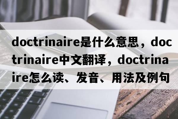 doctrinaire是什么意思，doctrinaire中文翻譯，doctrinaire怎么讀、發(fā)音、用法及例句