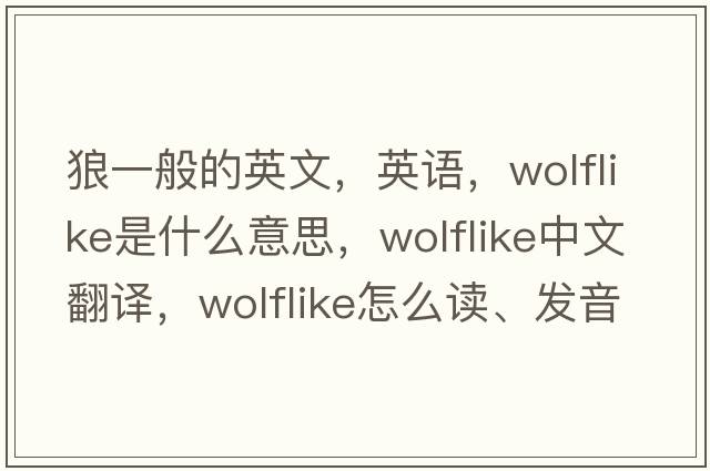 狼一般的英文，英語(yǔ)，wolflike是什么意思，wolflike中文翻譯，wolflike怎么讀、發(fā)音、用法及例句