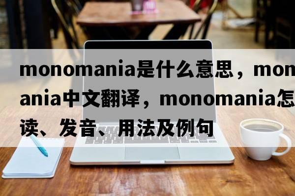 monomania是什么意思，monomania中文翻譯，monomania怎么讀、發(fā)音、用法及例句