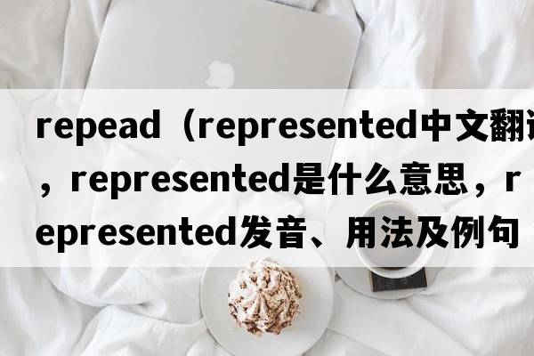 repead（represented中文翻譯，represented是什么意思，represented發(fā)音、用法及例句）