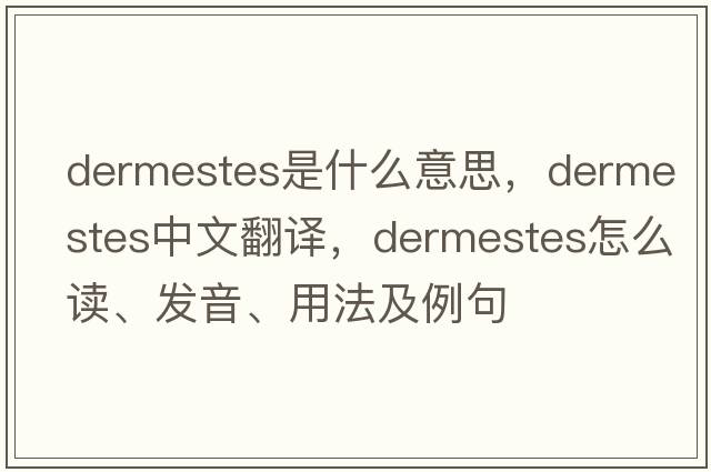 Dermestes是什么意思，Dermestes中文翻譯，Dermestes怎么讀、發(fā)音、用法及例句