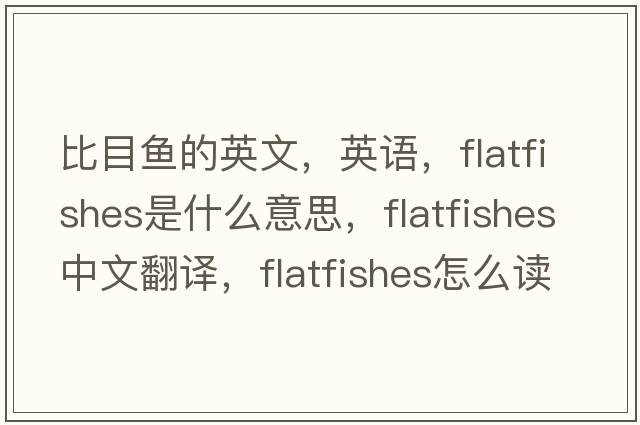 比目魚(yú)的英文，英語(yǔ)，flatfishes是什么意思，flatfishes中文翻譯，flatfishes怎么讀、發(fā)音、用法及例句
